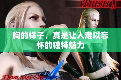 胸的样子，真是让人难以忘怀的独特魅力