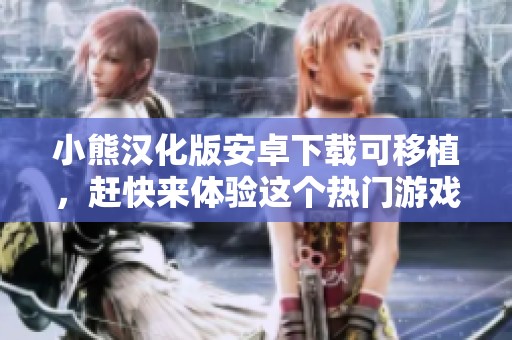 小熊汉化版安卓下载可移植，赶快来体验这个热门游戏吧！
