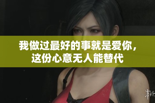 我做过最好的事就是爱你，这份心意无人能替代