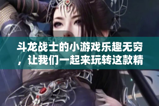 斗龙战士的小游戏乐趣无穷，让我们一起来玩转这款精彩游戏吧