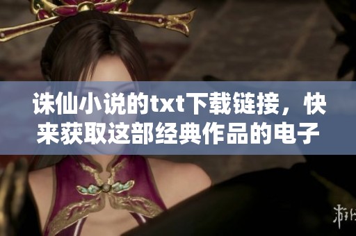 诛仙小说的txt下载链接，快来获取这部经典作品的电子版！