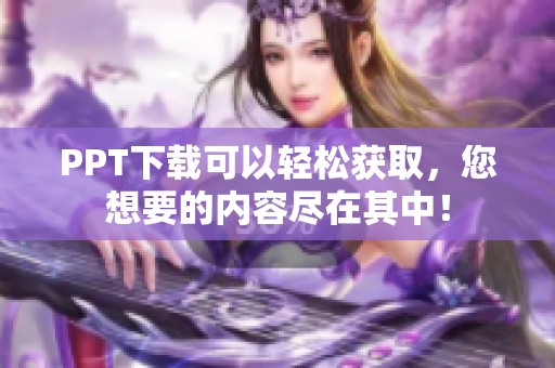 PPT下载可以轻松获取，您想要的内容尽在其中！