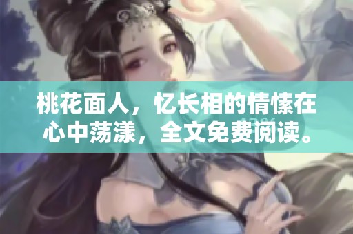 桃花面人，忆长相的情愫在心中荡漾，全文免费阅读。