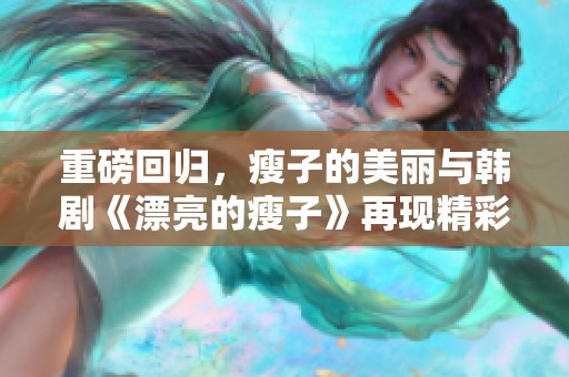 重磅回归，瘦子的美丽与韩剧《漂亮的瘦子》再现精彩纷呈剧情