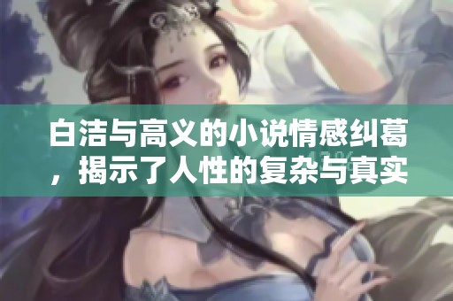 白洁与高义的小说情感纠葛，揭示了人性的复杂与真实面貌