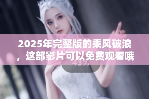 2025年完整版的乘风破浪，这部影片可以免费观看哦