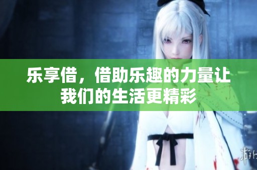 乐享借，借助乐趣的力量让我们的生活更精彩
