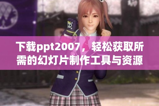 下载ppt2007，轻松获取所需的幻灯片制作工具与资源