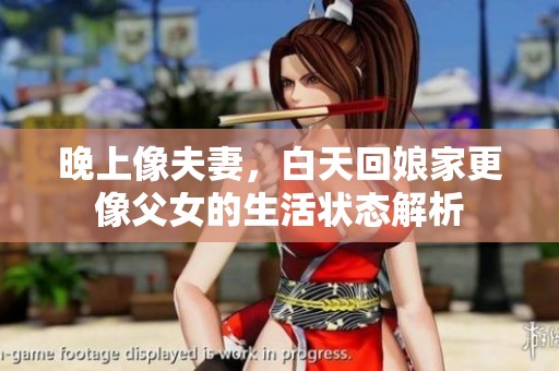 晚上像夫妻，白天回娘家更像父女的生活状态解析