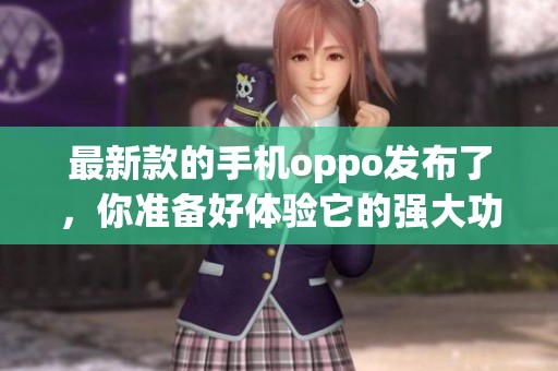 最新款的手机oppo发布了，你准备好体验它的强大功能了吗