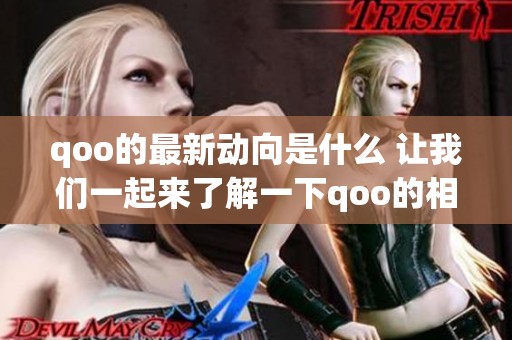 qoo的最新动向是什么 让我们一起来了解一下qoo的相关信息