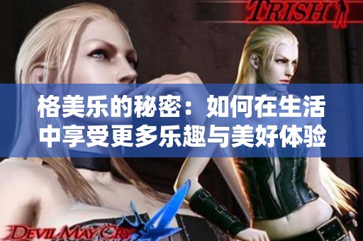格美乐的秘密：如何在生活中享受更多乐趣与美好体验