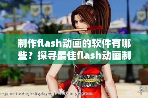 制作flash动画的软件有哪些？探寻最佳flash动画制作软件的选择与应用。