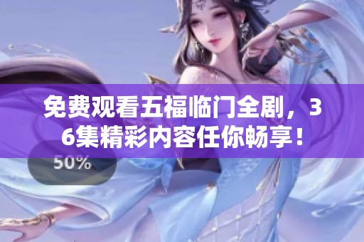 免费观看五福临门全剧，36集精彩内容任你畅享！