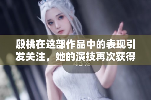 殷桃在这部作品中的表现引发关注，她的演技再次获得认可