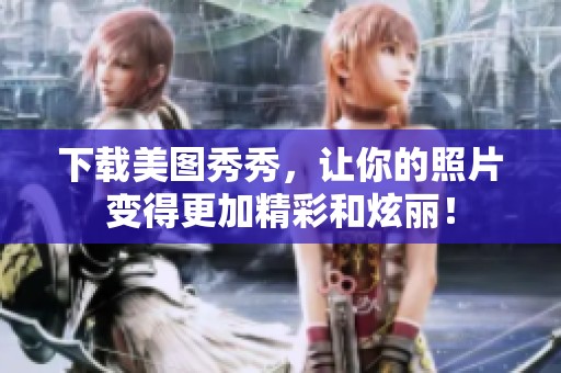下载美图秀秀，让你的照片变得更加精彩和炫丽！