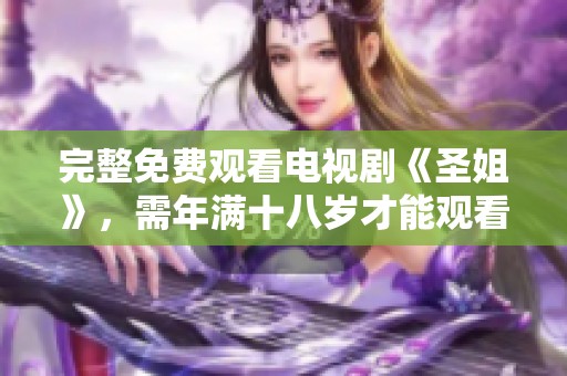 完整免费观看电视剧《圣姐》，需年满十八岁才能观看哦！