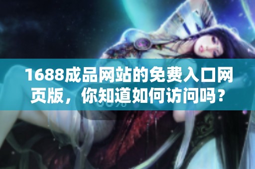 1688成品网站的免费入口网页版，你知道如何访问吗？