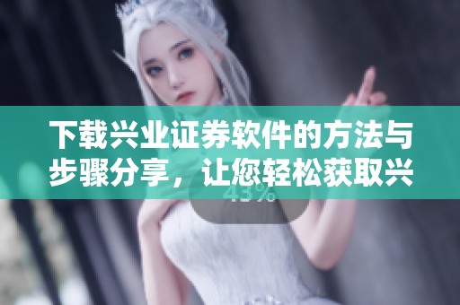 下载兴业证券软件的方法与步骤分享，让您轻松获取兴业证券软件下载服务