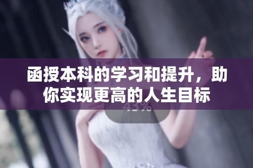 函授本科的学习和提升，助你实现更高的人生目标