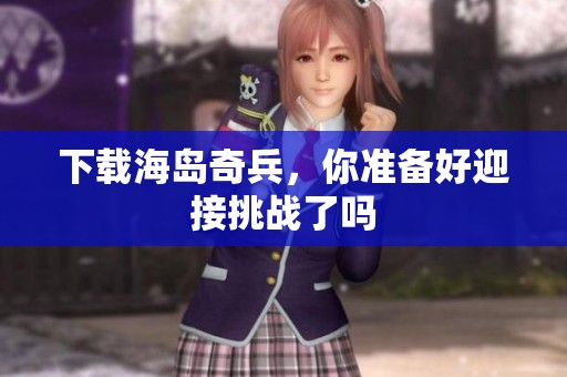 下载海岛奇兵，你准备好迎接挑战了吗