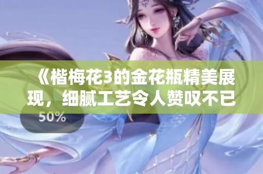 《楷梅花3的金花瓶精美展现，细腻工艺令人赞叹不已》