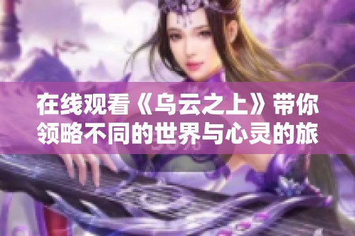 在线观看《乌云之上》带你领略不同的世界与心灵的旅程