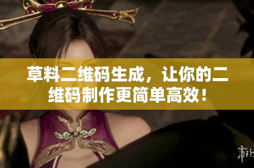 草料二维码生成，让你的二维码制作更简单高效！