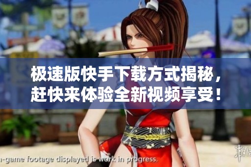 极速版快手下载方式揭秘，赶快来体验全新视频享受！