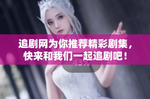 追剧网为你推荐精彩剧集，快来和我们一起追剧吧！