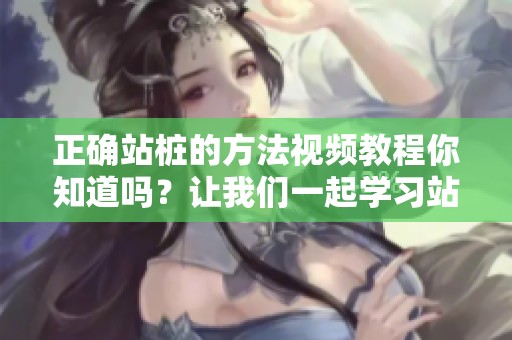 正确站桩的方法视频教程你知道吗？让我们一起学习站桩的技巧吧。