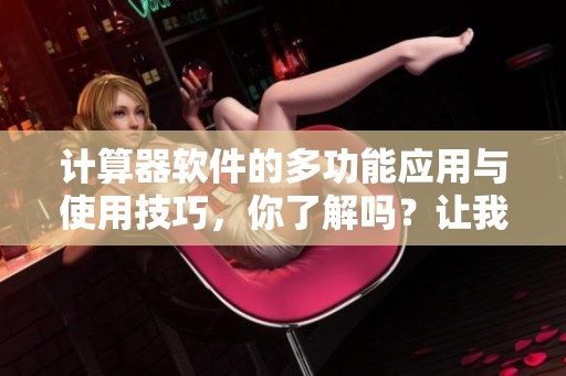 计算器软件的多功能应用与使用技巧，你了解吗？让我们一起来探索一下。