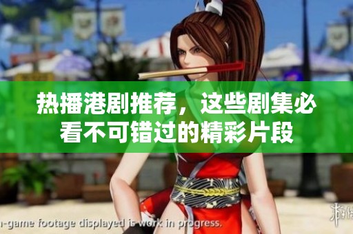 热播港剧推荐，这些剧集必看不可错过的精彩片段
