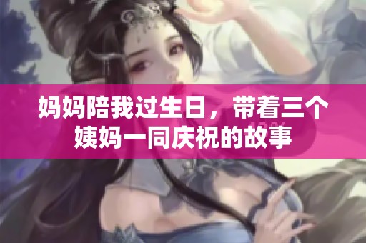 妈妈陪我过生日，带着三个姨妈一同庆祝的故事