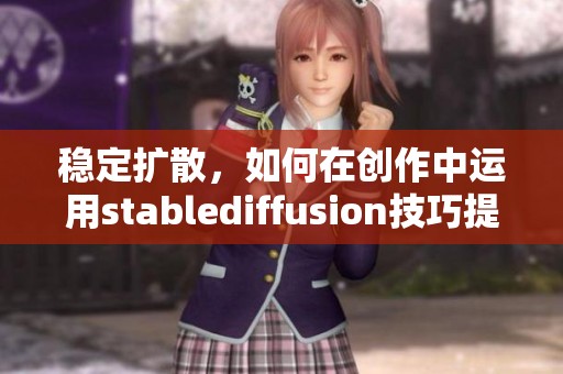 稳定扩散，如何在创作中运用stablediffusion技巧提升你的艺术表现力