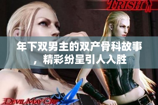 年下双男主的双产骨科故事，精彩纷呈引人入胜