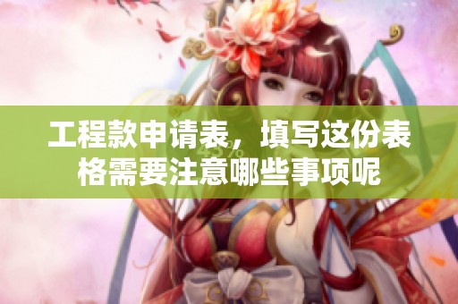 工程款申请表，填写这份表格需要注意哪些事项呢