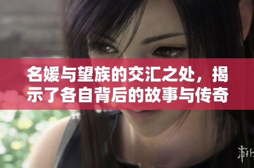 名媛与望族的交汇之处，揭示了各自背后的故事与传奇