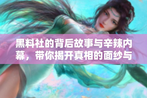 黑料社的背后故事与辛辣内幕，带你揭开真相的面纱与秘密