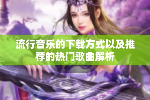流行音乐的下载方式以及推荐的热门歌曲解析