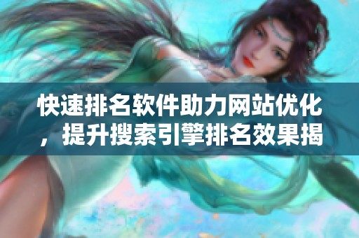 快速排名软件助力网站优化，提升搜索引擎排名效果揭秘