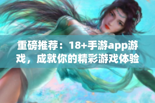 重磅推荐：18+手游app游戏，成就你的精彩游戏体验