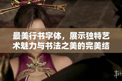 最美行书字体，展示独特艺术魅力与书法之美的完美结合