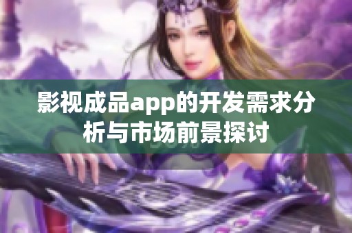 影视成品app的开发需求分析与市场前景探讨