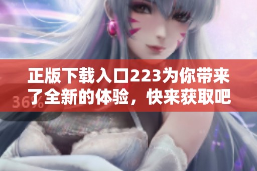 正版下载入口223为你带来了全新的体验，快来获取吧！