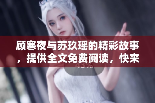 顾寒夜与苏玖瑶的精彩故事，提供全文免费阅读，快来探索吧！