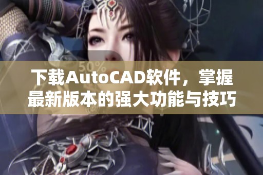 下载AutoCAD软件，掌握最新版本的强大功能与技巧