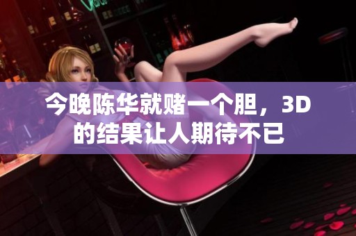 今晚陈华就赌一个胆，3D的结果让人期待不已
