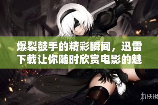 爆裂鼓手的精彩瞬间，迅雷下载让你随时欣赏电影的魅力