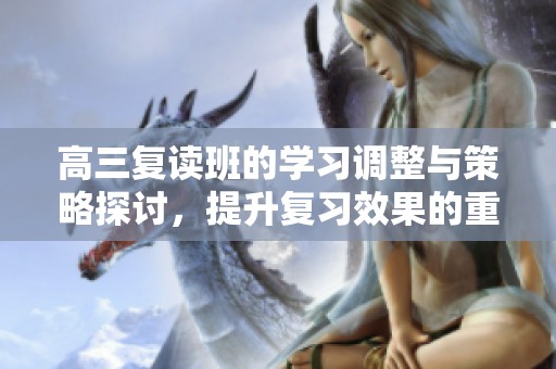 高三复读班的学习调整与策略探讨，提升复习效果的重要性分析